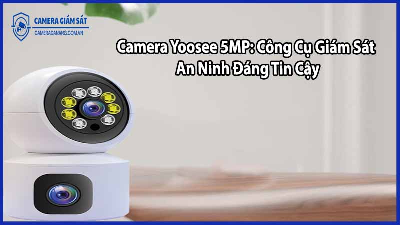 Camera Yoosee 5MP: Công Cụ Giám Sát An Ninh Đáng Tin Cậy