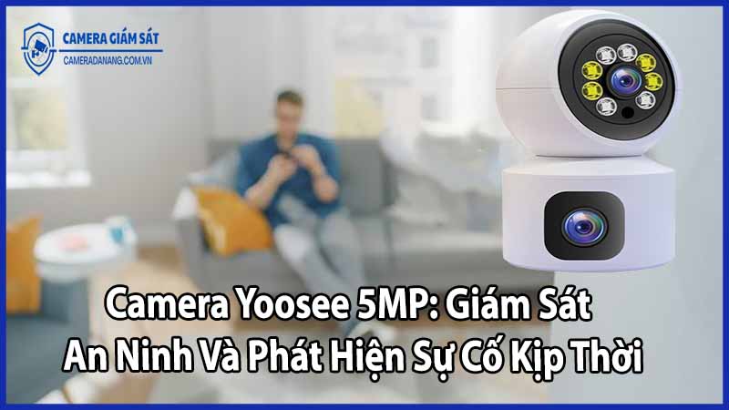 Camera Yoosee 5MP: Giám Sát An Ninh Và Phát Hiện Sự Cố Kịp Thời