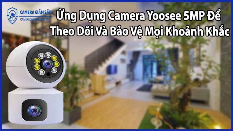 Ứng Dụng Camera Yoosee 5MP Để Theo Dõi Và Bảo Vệ Mọi Khoảnh Khắc
