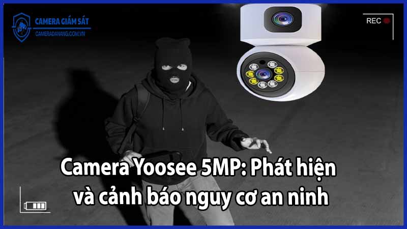 Camera Yoosee 5MP: Phát hiện và cảnh báo nguy cơ an ninh