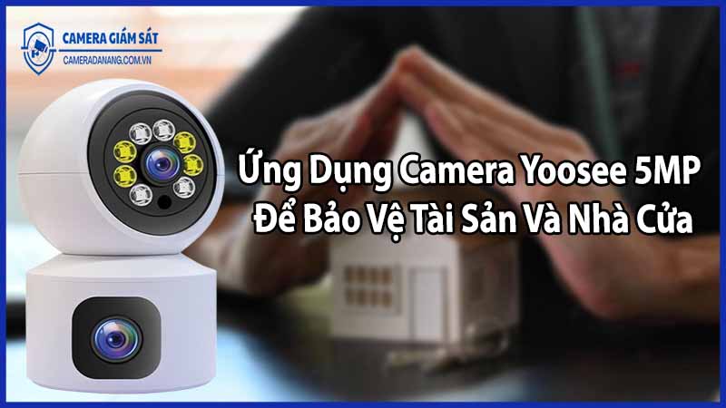 Ứng Dụng Camera Yoosee 5MP Để Bảo Vệ Tài Sản Và Nhà Cửa