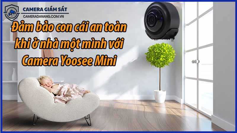 dam-bao-con-cai-an-toan-khi-o-nha-mot-minh-voi-camera-yoosee-mini-0
