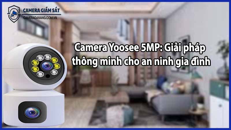 Camera Yoosee 5MP: Giải pháp thông minh cho an ninh gia đình
