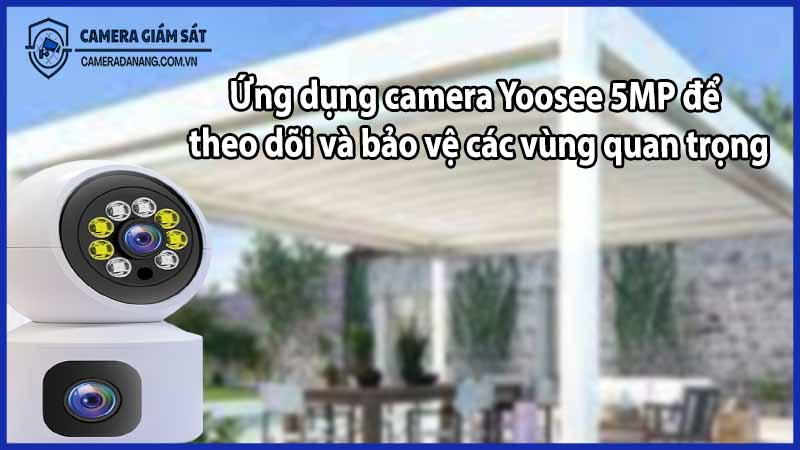 Ứng dụng camera Yoosee 5MP để theo dõi và bảo vệ các vùng quan trọng