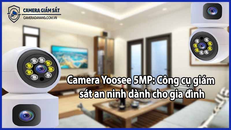Camera Yoosee 5MP: Công cụ giám sát an ninh dành cho gia đình
