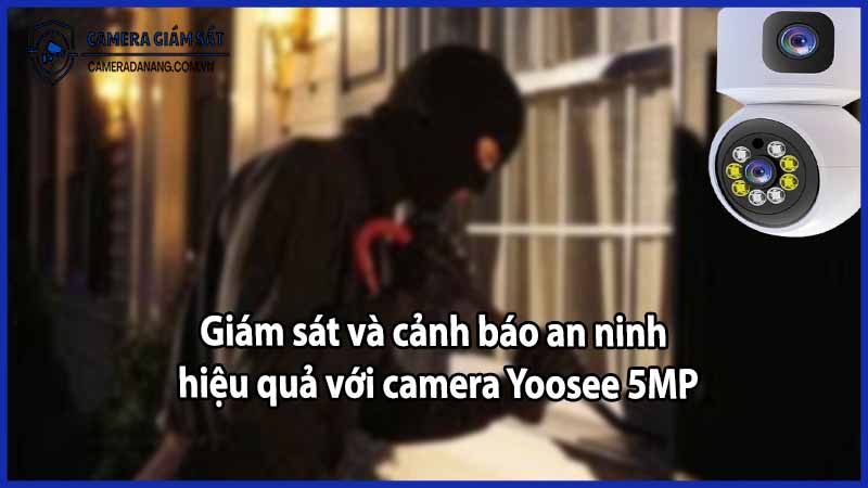 Giám sát và cảnh báo an ninh hiệu quả với camera Yoosee 5MP