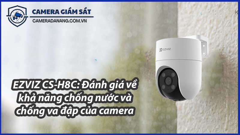 ezviz-cs-h8c-danh-gia-ve-kha-nang-chong-nuoc-va-chong-va-dap-cua-camera-1