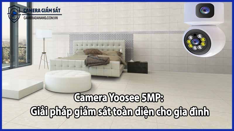 Camera Yoosee 5MP: Giải pháp giám sát toàn diện cho gia đình
