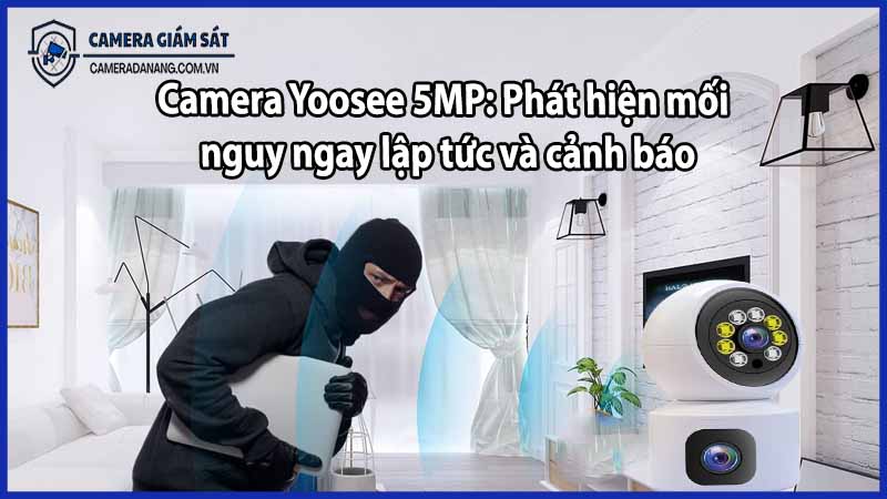 Camera Yoosee 5MP: Phát hiện mối nguy ngay lập tức và cảnh báo