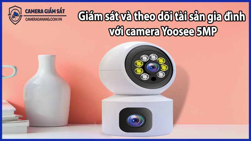 Giám sát và theo dõi tài sản gia đình với camera Yoosee 5MP