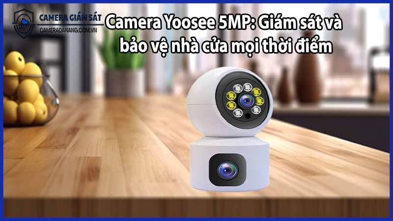 Camera Yoosee 5MP: Giám sát và bảo vệ nhà cửa mọi thời điểm