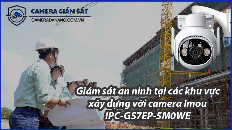 giam-sat-an-ninh-tai-cac-khu-vuc-xay-dung-voi-camera-imou-ipc-gs7ep-5m0we-0