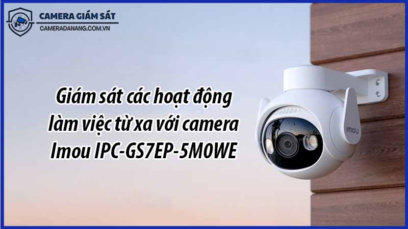 giam-sat-cac-hoat-dong-lam-viec-tu-xa-voi-camera-imou-ipc-gs7ep-5m0we-0