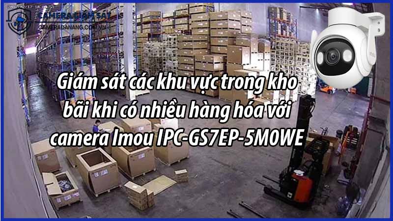 giam-sat-cac-khu-vuc-trong-kho-bai-khi-co-nhieu-hang-hoa-voi-camera-imou-ipc-gs7ep-5m0we-0