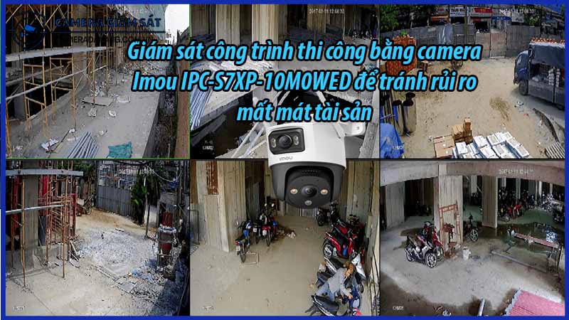giam-sat-cong-trinh-thi-cong-bang-camera-imou-ipc-s7xp-10m0wed-de-tranh-rui-ro-mat-mat-tai-san-0