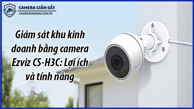 giam-sat-khu-kinh-doanh-bang-camera-ezviz-cs-h3c-loi-ich-va-tinh-nang-0
