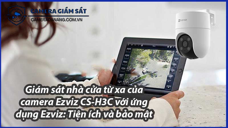 giam-sat-nha-cua-tu-xa-cua-camera-ezviz-cs-h3c-voi-ung-dung-ezviz-tien-ich-va-bao-mat-0