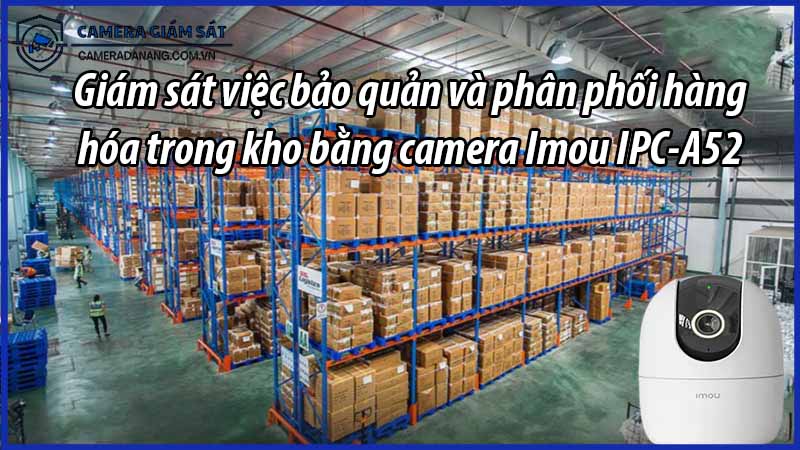 giam-sat-viec-bao-quan-va-phan-phoi-hang-hoa-trong-kho-bang-camera-imou-ipc-a52-0