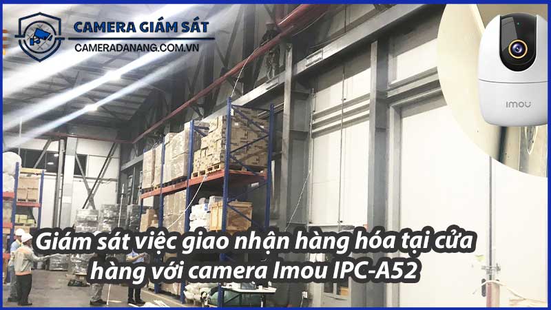 giam-sat-viec-giao-nhan-hang-hoa-tai-cua-hang-voi-camera-imou-ipc-a52-0