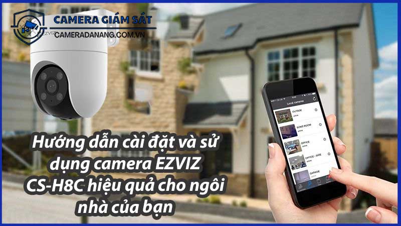 huong-dan-cai-dat-va-su-dung-camera-ezviz-cs-h8c-hieu-qua-cho-ngoi-nha-cua-ban-0