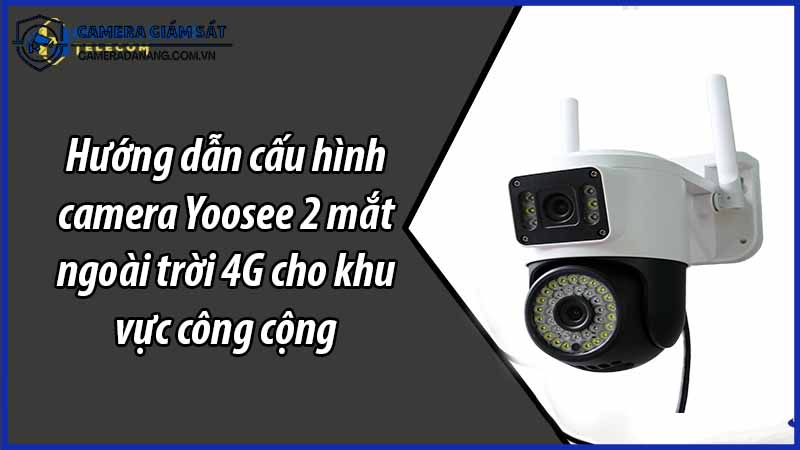 huong-dan-cau-hinh-camera-yoosee-2-mat-ngoai-troi-4g-cho-khu-vuc-cong-cong-0