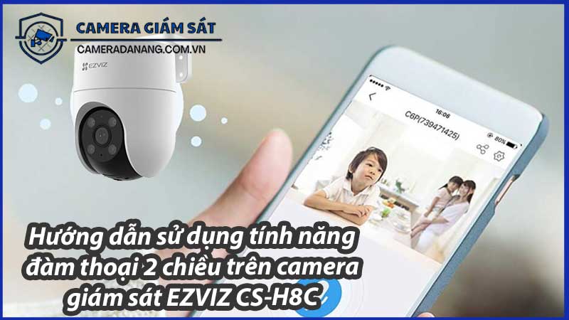 huong-dan-su-dung-tinh-nang-dam-thoai-2-chieu-tren-camera-giam-sat-ezviz-cs-h8c-0