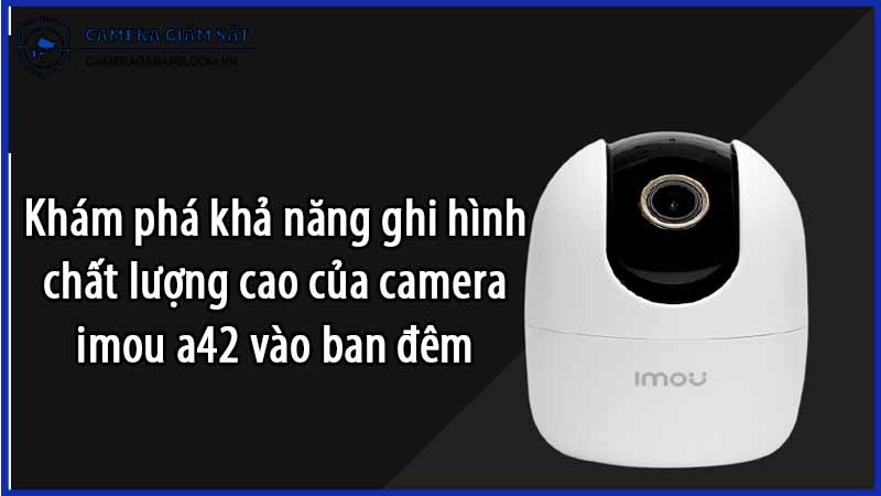 kham-pha-kha-nang-ghi-hinh-chat-luong-cao-cua-camera-imou-a42-vao-ban-dem-0