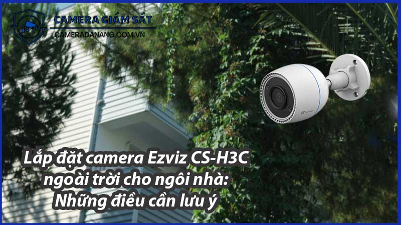 lap-dat-camera-ezviz-cs-h3c-ngoai-troi-cho-ngoi-nha-nhung-dieu-can-luu-y-0