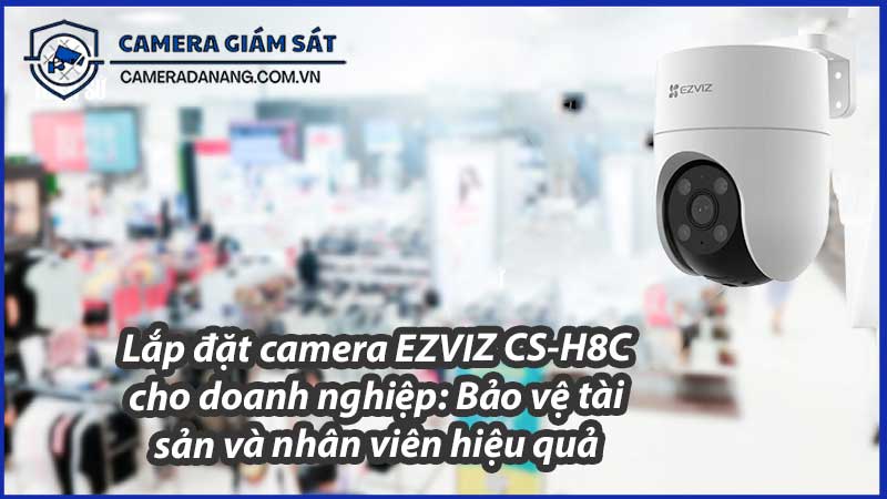 lap-dat-camera-ezviz-cs-h8c-cho-doanh-nghiep-bao-ve-tai-san-va-nhan-vien-hieu-qua-0