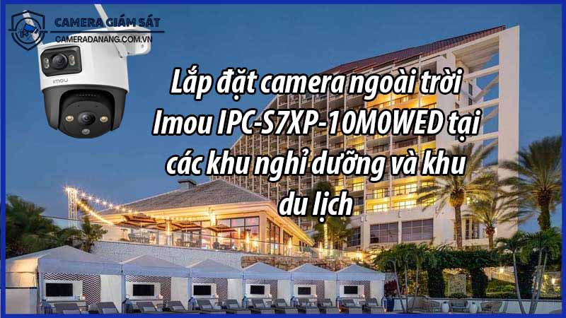 lap-dat-camera-ngoai-troi-imou-ipc-s7xp-10m0wed-tai-cac-khu-nghi-duong-va-khu-du-lich-0