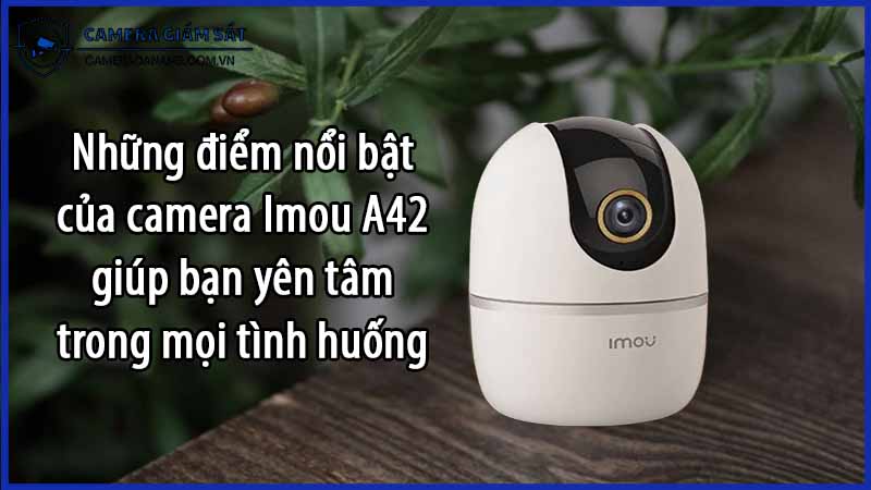 nhung-diem-noi-bat-cua-camera-imou-a42-giup-ban-yen-tam-trong-moi-tinh-huong-0