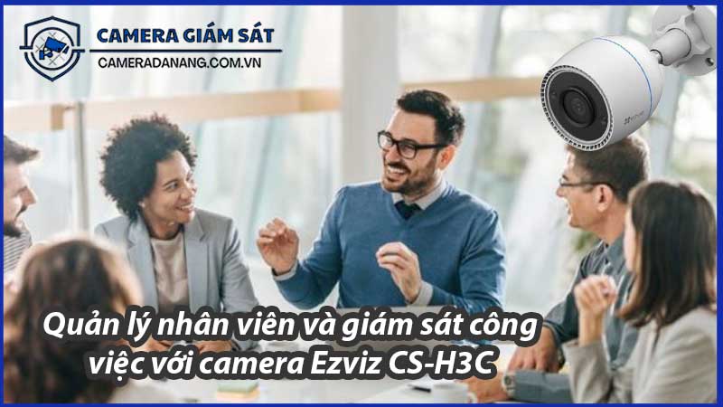 quan-ly-nhan-vien-va-giam-sat-cong-viec-voi-camera-ezviz-cs-h3c-1