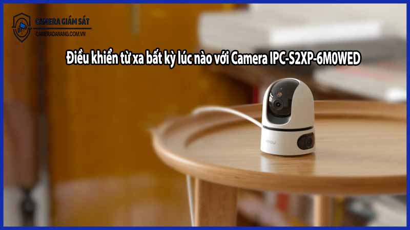 Điều khiển từ xa bất kỳ lúc nào với Camera IPC-S2XP-6M0WED