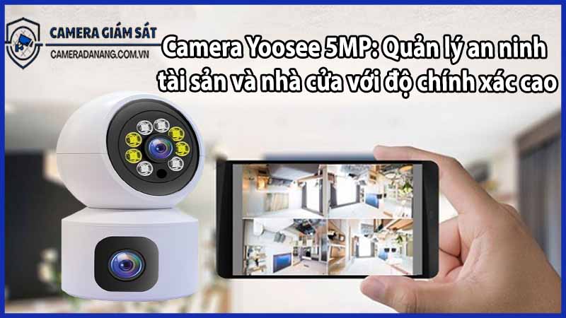 Camera Yoosee 5MP: Quản lý an ninh tài sản và nhà cửa với độ chính xác cao