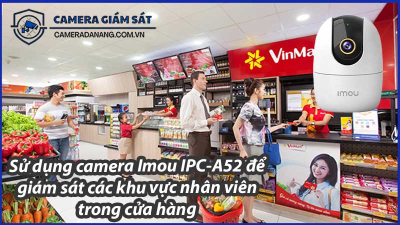 su-dung-camera-imou-ipc-a52-de-giam-sat-cac-khu-vuc-nhan-vien-trong-cua-hang-0