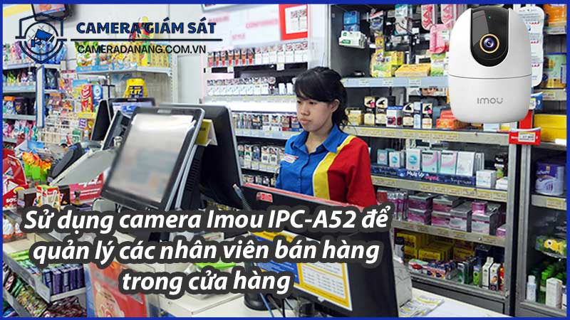 su-dung-camera-imou-ipc-a52-de-quan-ly-cac-nhan-vien-ban-hang-trong-cua-hang-0