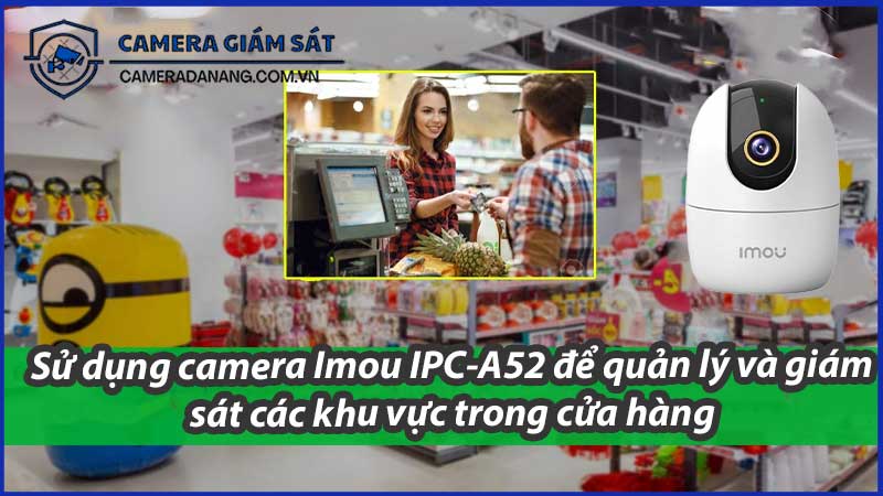 su-dung-camera-imou-ipc-a52-de-quan-ly-va-giam-sat-cac-khu-vuc-trong-cua-hang-0