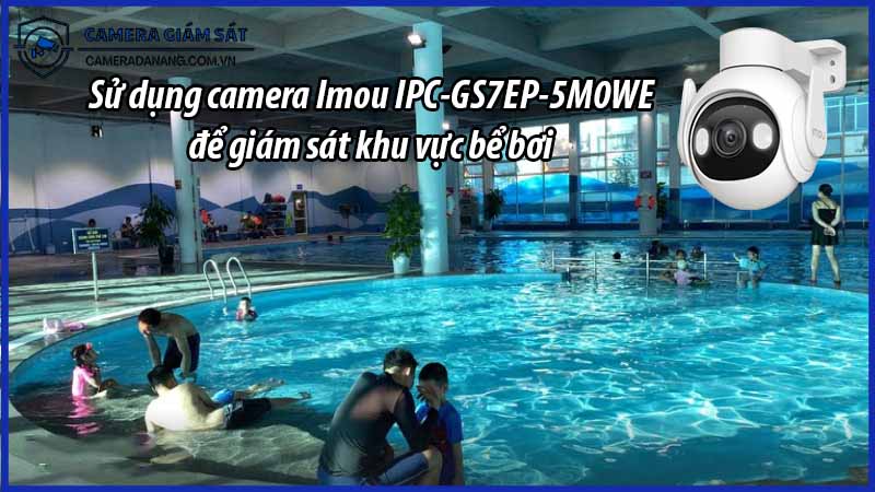 su-dung-camera-imou-ipc-gs7ep-5m0we-de-giam-sat-khu-vuc-be-boi-0