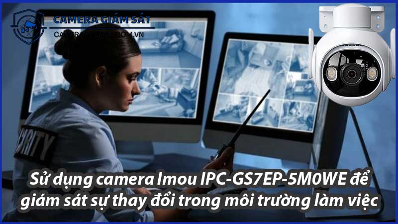 su-dung-camera-imou-ipc-gs7ep-5m0we-de-giam-sat-su-thay-doi-trong-moi-truong-lam-viec-0