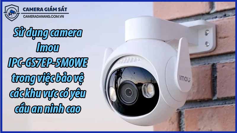 su-dung-camera-imou-ipc-gs7ep-5m0we-trong-viec-bao-ve-cac-khu-vuc-co-yeu-cau-an-ninh-cao-0