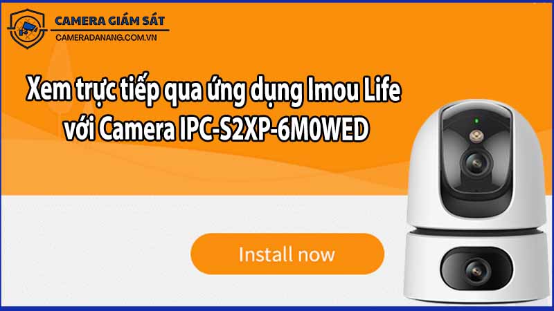 Xem trực tiếp qua ứng dụng Imou Life với Camera IPC-S2XP-6M0WED