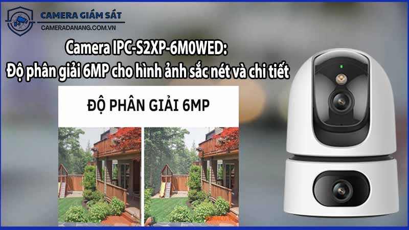 Camera IPC-S2XP-6M0WED: Độ phân giải 6MP cho hình ảnh sắc nét và chi tiết