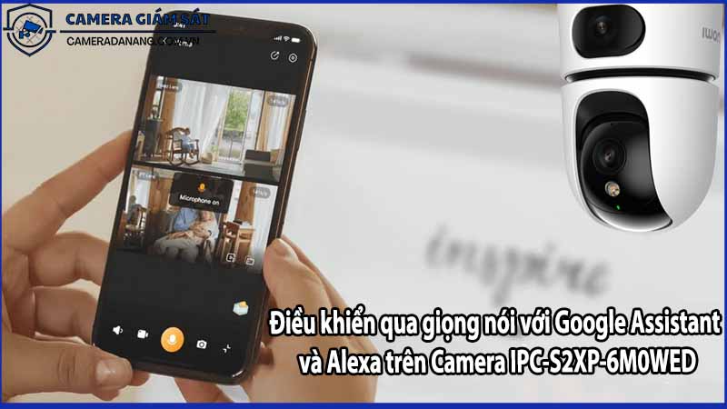 Điều khiển qua giọng nói với Google Assistant và Alexa trên Camera IPC-S2XP-6M0WED