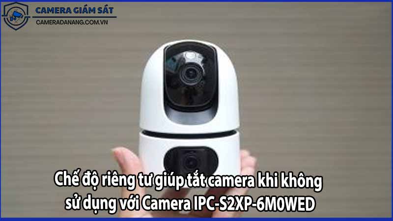 Chế độ riêng tư giúp tắt camera khi không sử dụng với Camera IPC-S2XP-6M0WED