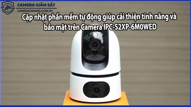 Cập nhật phần mềm tự động giúp cải thiện tính năng và bảo mật trên Camera IPC-S2XP-6M0WED