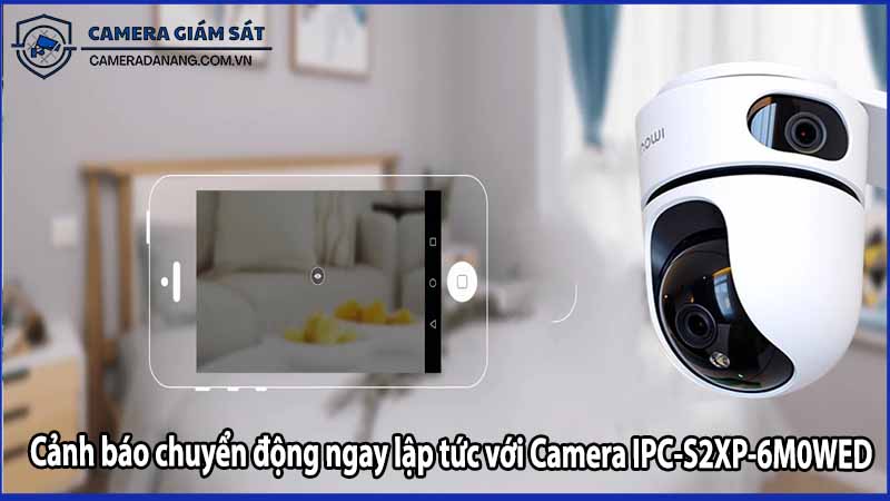 Cảnh báo chuyển động ngay lập tức với Camera IPC-S2XP-6M0WED