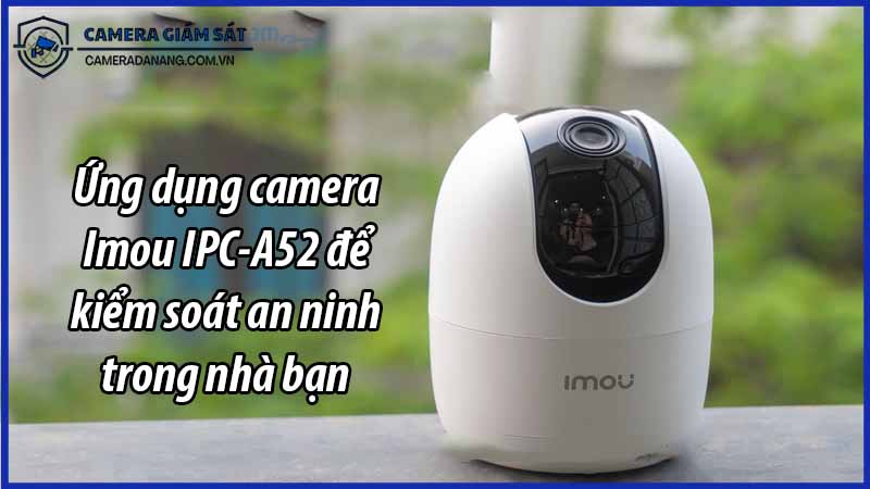 ung-dung-camera-imou-ipc-a52-de-kiem-soat-an-ninh-trong-nha-ban-0