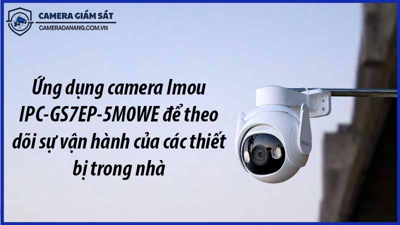 ung-dung-camera-imou-ipc-gs7ep-5m0we-de-theo-doi-su-van-hanh-cua-cac-thiet-bi-trong-nha-0