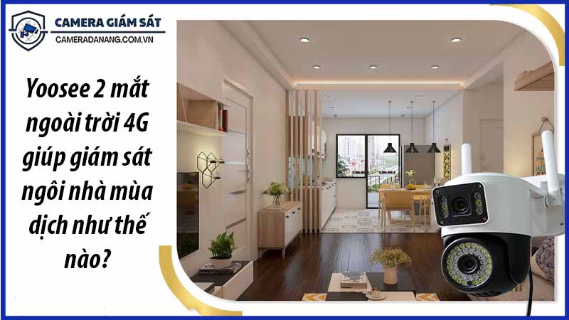 yoosee-2-mat-ngoai-troi-4g-giup-giam-sat-ngoi-nha-mua-dich-nhu-the-nao-0