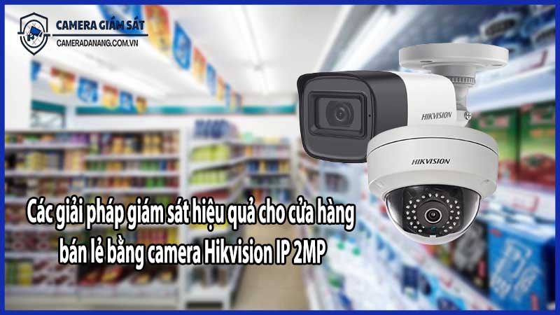 Các giải pháp giám sát hiệu quả cho cửa hàng bán lẻ bằng camera Hikvision IP 2MP​